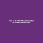 How to Master AI infrastructure cornerstone investme...