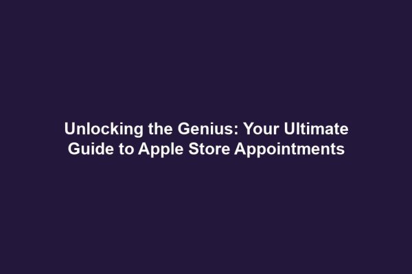 Unlocking the Genius: Your Ultimate Guide to Apple Store Appointments