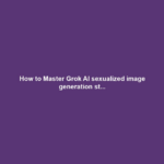 How to Master Grok AI sexualized image generation st...