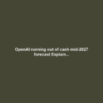 OpenAI running out of cash mid-2027 forecast Explain...