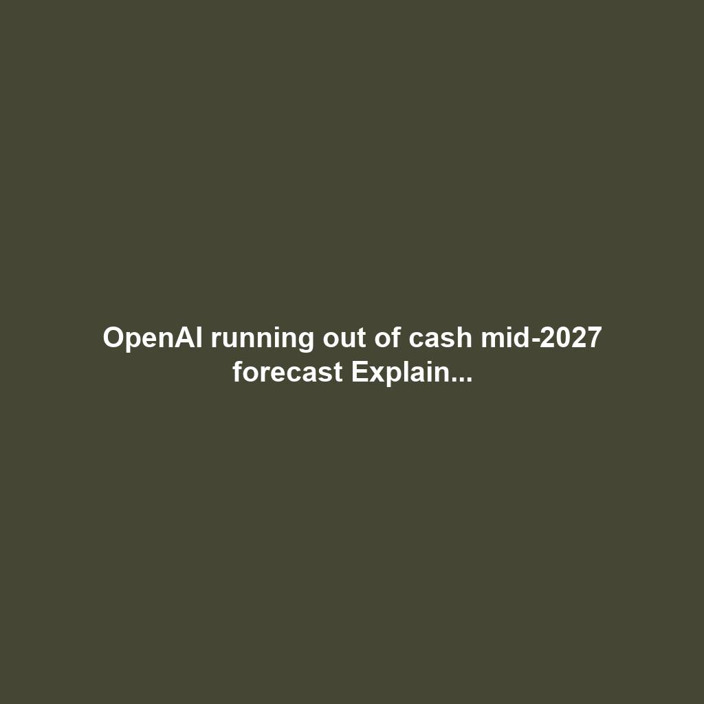 OpenAI running out of cash mid-2027 forecast Explain...