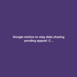 Google motion to stay data sharing pending appeal: C...