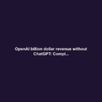 OpenAI billion dollar revenue without ChatGPT: Compl...