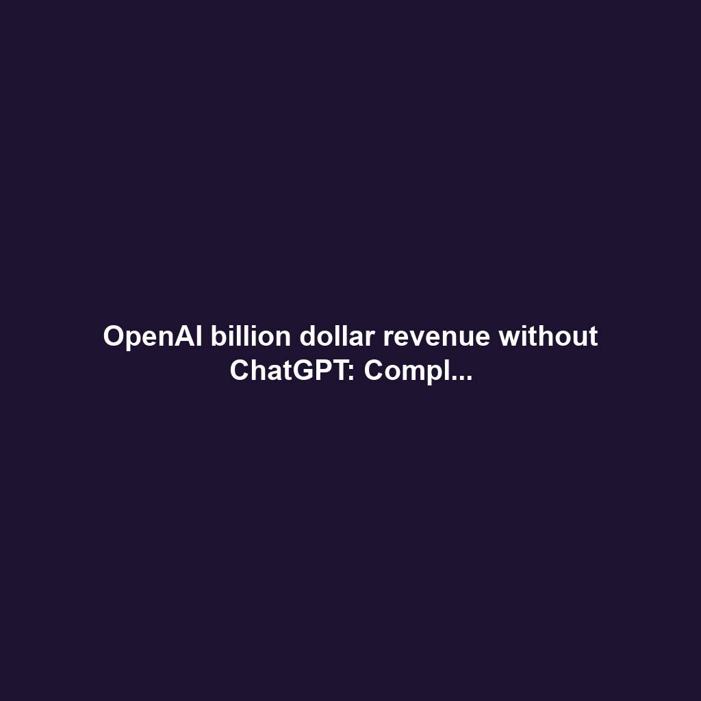 OpenAI billion dollar revenue without ChatGPT: Compl...