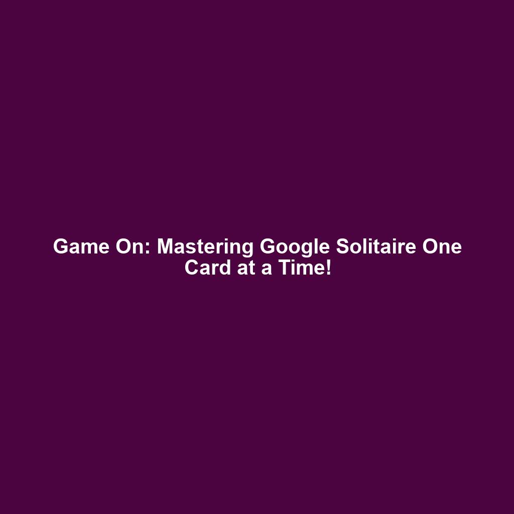 Game On: Mastering Google Solitaire One Card at a Time!
