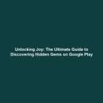 Unlocking Joy: The Ultimate Guide to Discovering Hidden Gems on Google Play