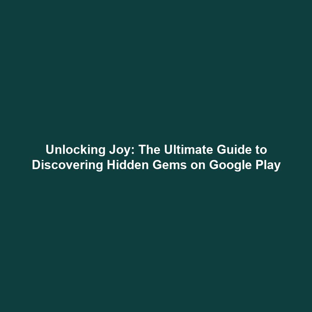 Unlocking Joy: The Ultimate Guide to Discovering Hidden Gems on Google Play