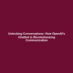 Unlocking Conversations: How OpenAI's Chatbot is Revolutionizing Communication