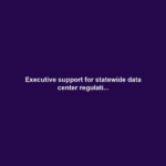 Executive support for statewide data center regulati...