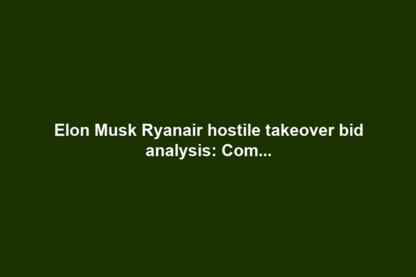 Elon Musk Ryanair hostile takeover bid analysis: Com...