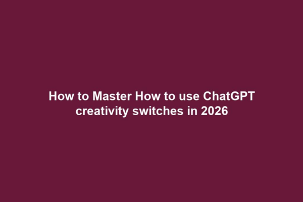 How to Master How to use ChatGPT creativity switches in 2026