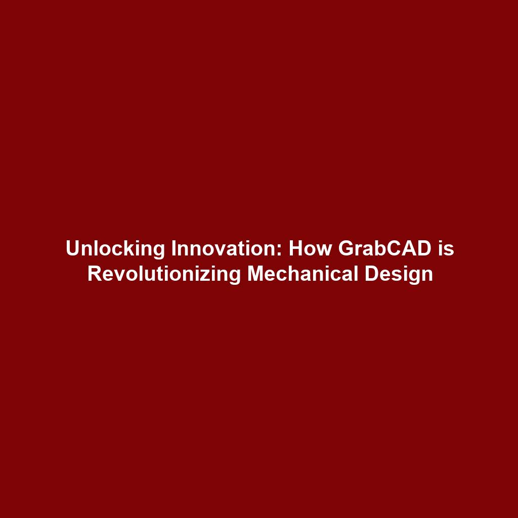 Unlocking Innovation: How GrabCAD is Revolutionizing Mechanical Design