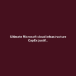 Ultimate Microsoft cloud infrastructure CapEx justif...