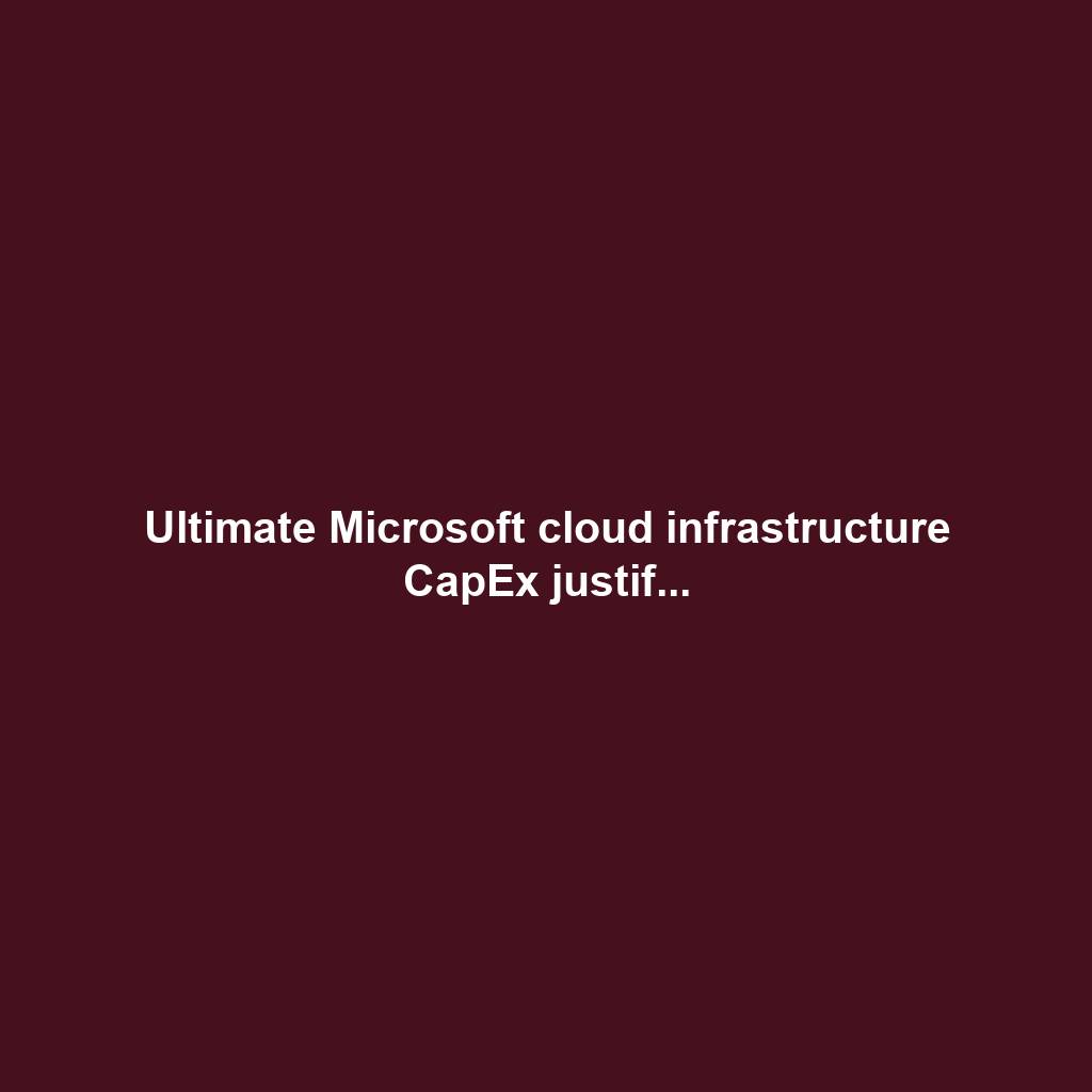 Ultimate Microsoft cloud infrastructure CapEx justif...