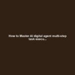 How to Master AI digital agent multi-step task execu...