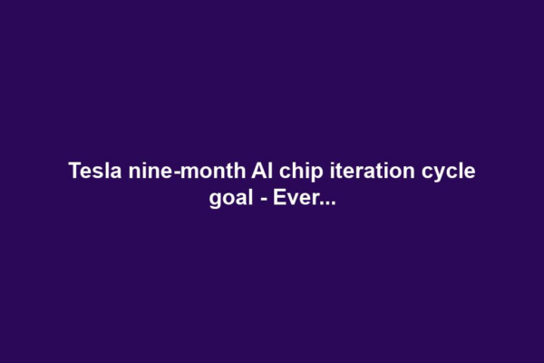 Tesla nine-month AI chip iteration cycle goal - Ever...