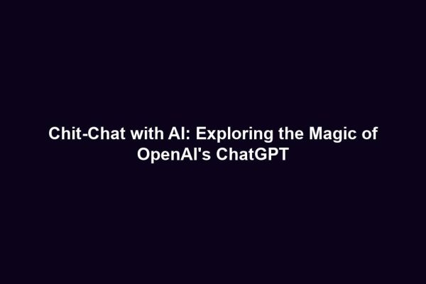 Chit-Chat with AI: Exploring the Magic of OpenAI's ChatGPT