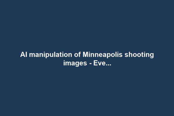 AI manipulation of Minneapolis shooting images - Eve...