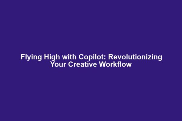 Flying High with Copilot: Revolutionizing Your Creative Workflow