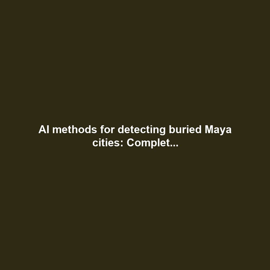 AI methods for detecting buried Maya cities: Complet...