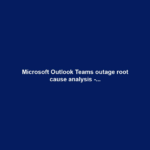 Microsoft Outlook Teams outage root cause analysis -...