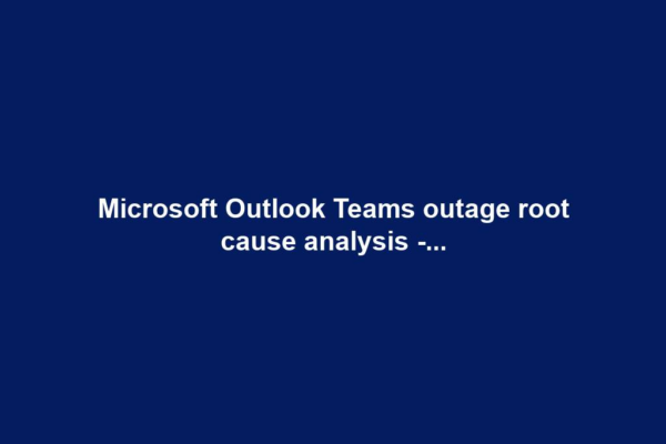 Microsoft Outlook Teams outage root cause analysis -...