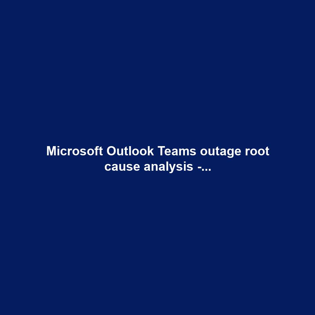 Microsoft Outlook Teams outage root cause analysis -...