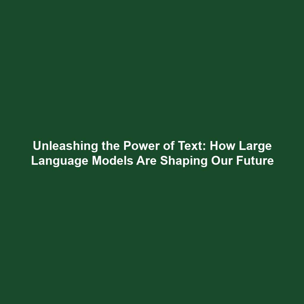 Unleashing the Power of Text: How Large Language Models Are Shaping Our Future