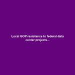 Local GOP resistance to federal data center projects...