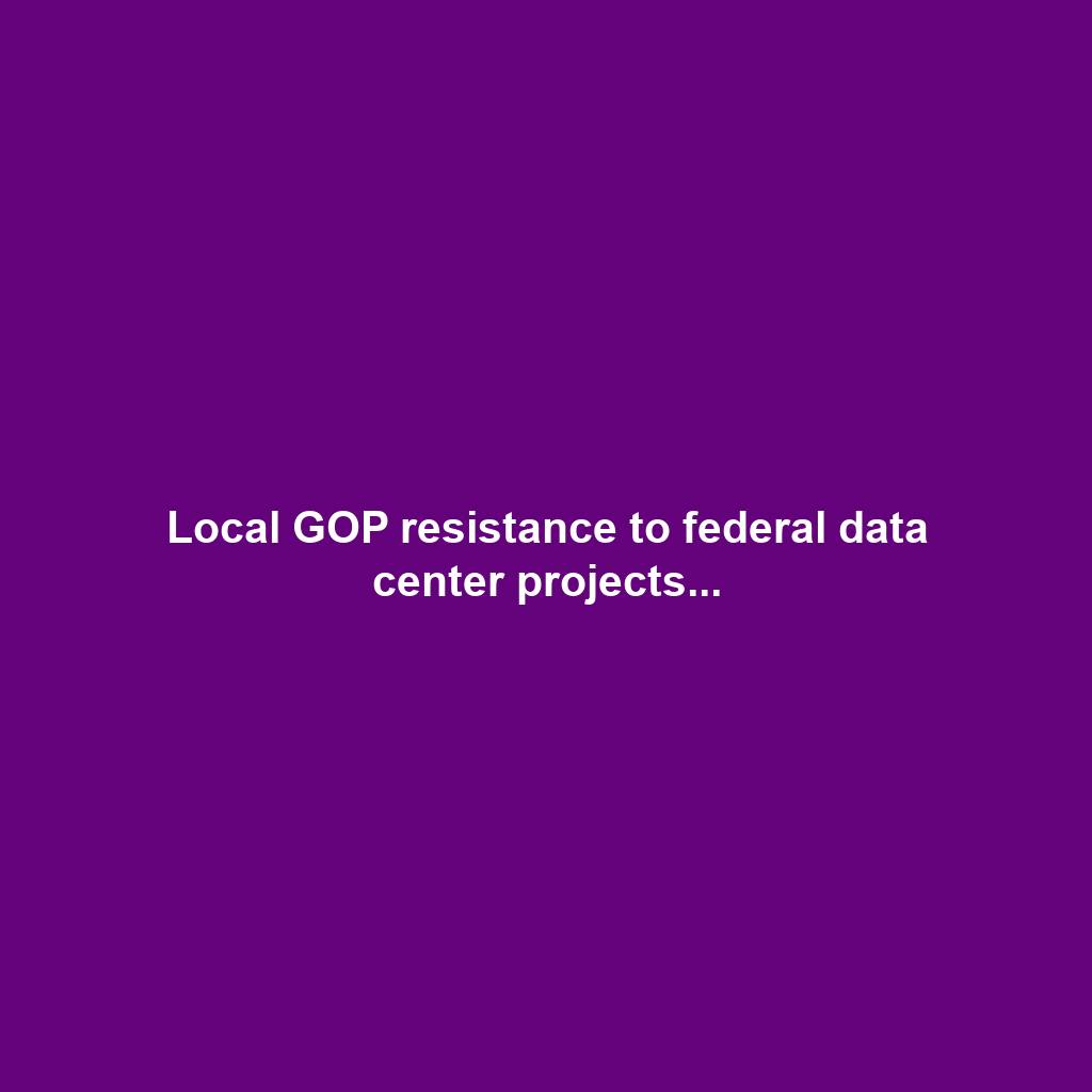 Local GOP resistance to federal data center projects...