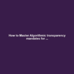 How to Master Algorithmic transparency mandates for ...