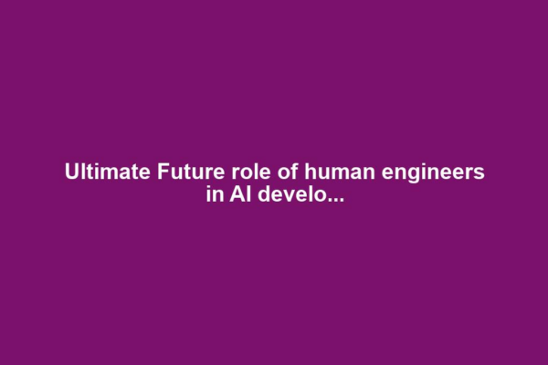 Ultimate Future role of human engineers in AI develo...
