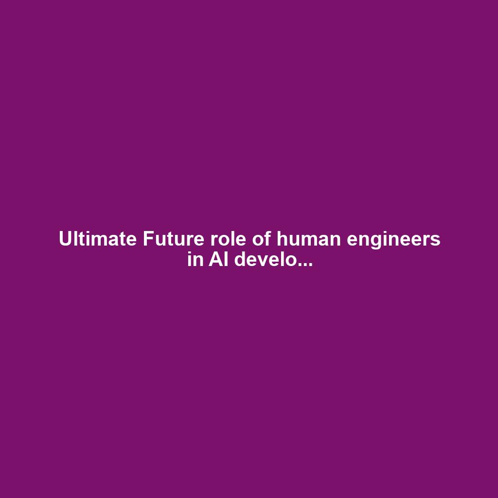 Ultimate Future role of human engineers in AI develo...
