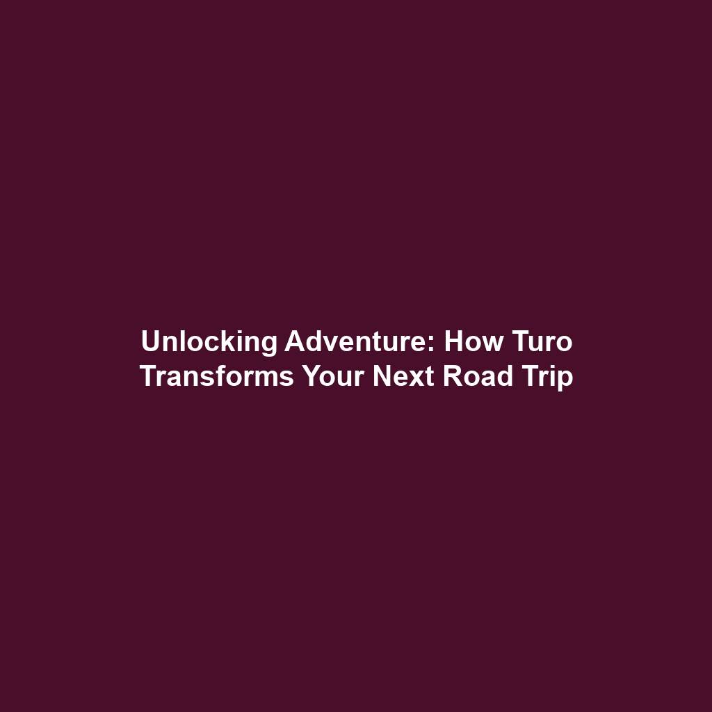 Unlocking Adventure: How Turo Transforms Your Next Road Trip