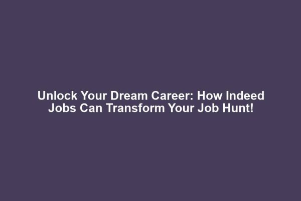 Unlock Your Dream Career: How Indeed Jobs Can Transform Your Job Hunt!