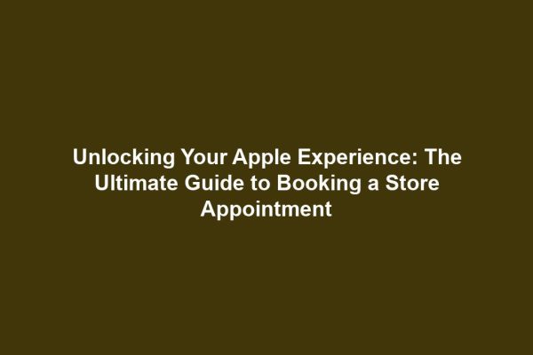 Unlocking Your Apple Experience: The Ultimate Guide to Booking a Store Appointment