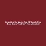 Unlocking the Magic: Top 10 Google Play Store Gems You Didn't Know Existed!