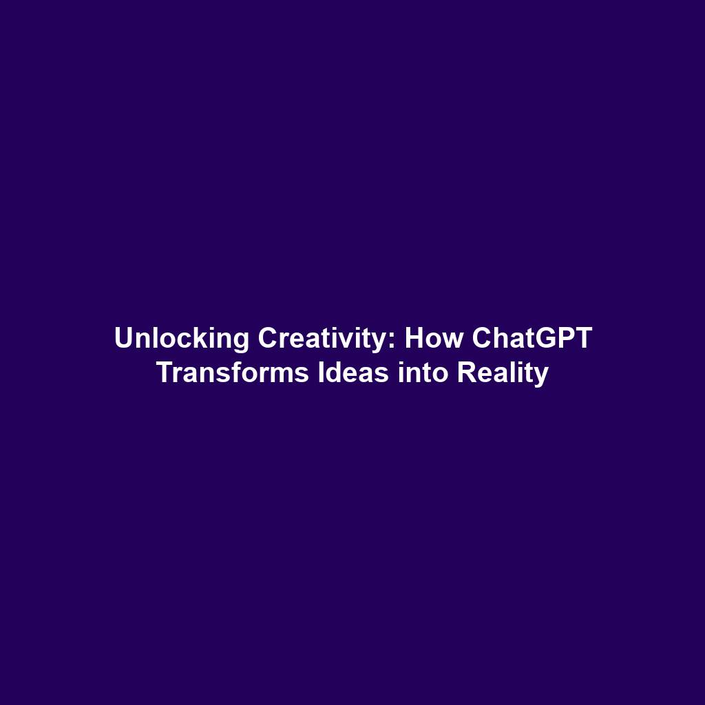 Unlocking Creativity: How ChatGPT Transforms Ideas into Reality