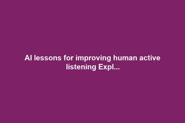 AI lessons for improving human active listening Expl...