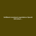 SoftBank investment negotiations OpenAI $30 billion:...