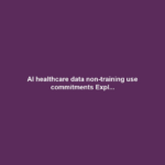 AI healthcare data non-training use commitments Expl...