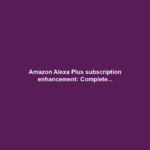 Amazon Alexa Plus subscription enhancement: Complete...