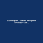 2026 mega IPO artificial intelligence developer: Com...