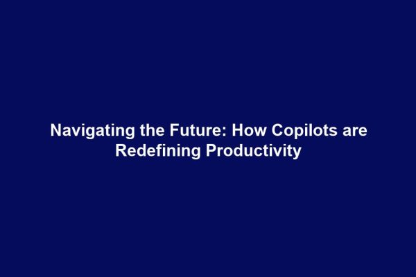Navigating the Future: How Copilots are Redefining Productivity