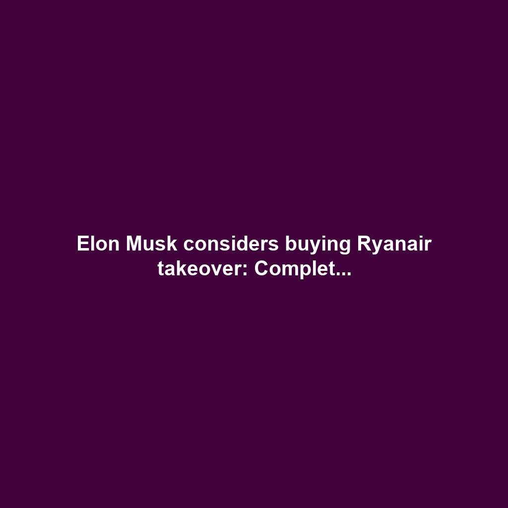 Elon Musk considers buying Ryanair takeover: Complet...