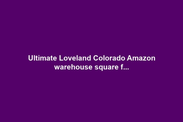 Ultimate Loveland Colorado Amazon warehouse square f...