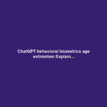 ChatGPT behavioral biometrics age estimation Explain...