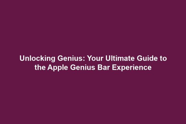 Unlocking Genius: Your Ultimate Guide to the Apple Genius Bar Experience