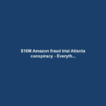 $10M Amazon fraud trial Atlanta conspiracy - Everyth...