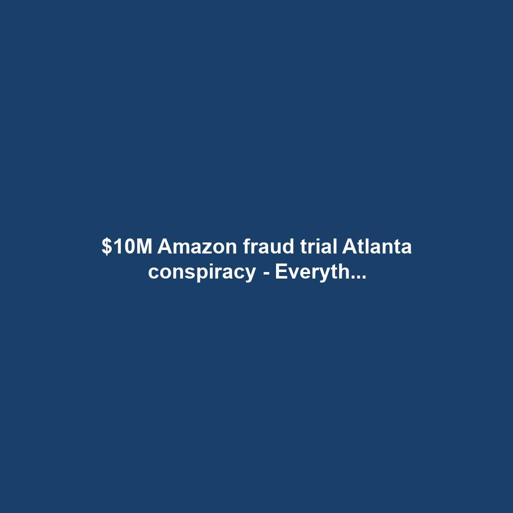 $10M Amazon fraud trial Atlanta conspiracy - Everyth...